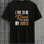 I Try To Be Good but I Take After My Auntie T-Shirt