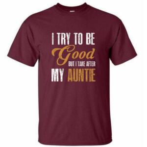I Try To Be Good but I Take After My Auntie T-Shirt (4)