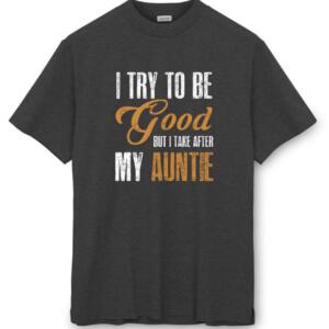 I Try To Be Good but I Take After My Auntie T-Shirt (8)
