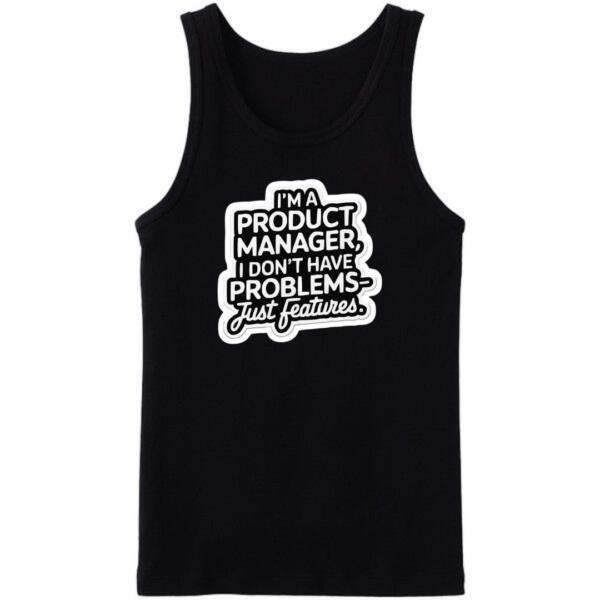 I'm A Product Manager I Don't Have Problems Just Features Tanktop