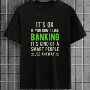 It's Okay If You Don't Like Banking T-Shirt