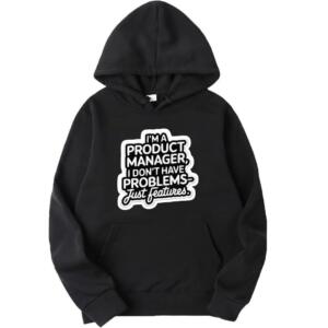 Product Manager I Don't Have Problems Just Features Hoodie