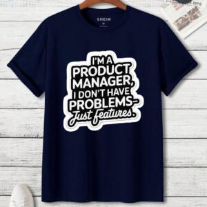 Product Manager I Don't Have Problems Just Features T-Shirt (3)