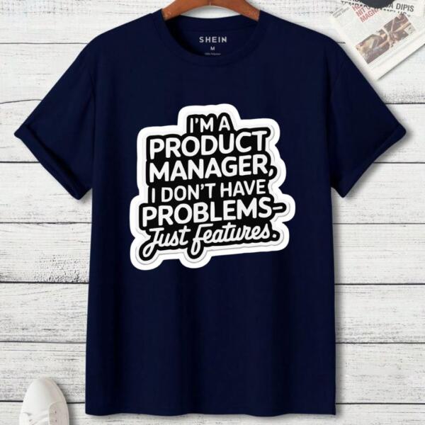 Product Manager I Don't Have Problems Just Features T-Shirt (3)