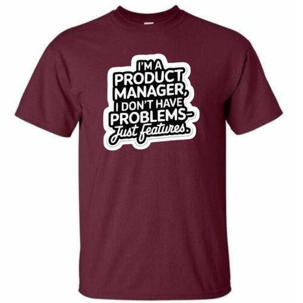Product Manager I Don't Have Problems Just Features T-Shirt (4)
