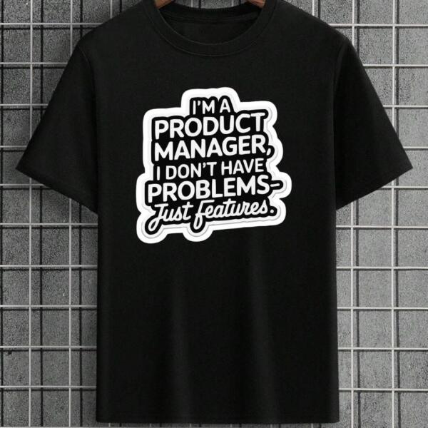 Product Manager I Don't Have Problems Just Features T-Shirt