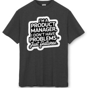 Product Manager I Don't Have Problems Just Features T-Shirt (8)