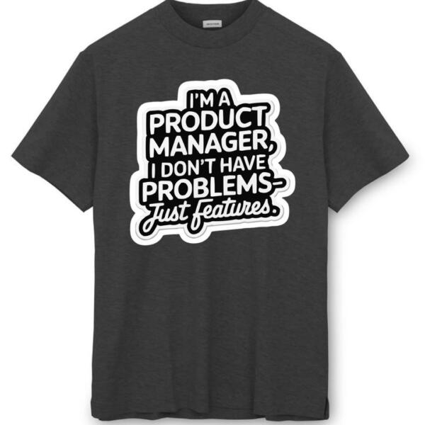 Product Manager I Don't Have Problems Just Features T-Shirt (8)