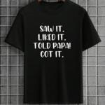 Saw It Liked It Told Papa Got It T-Shirt