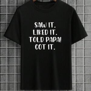Saw It Liked It Told Papa Got It T-Shirt