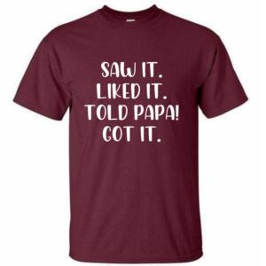 Saw It Liked It Told Papa Got It T-Shirt (4)