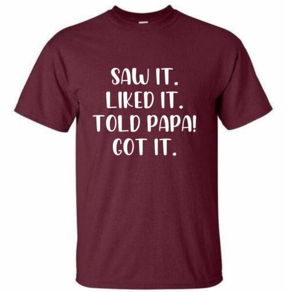 Saw It Liked It Told Papa Got It T-Shirt (4)