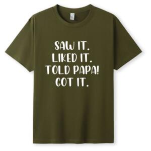 Saw It Liked It Told Papa Got It T-Shirt (5)