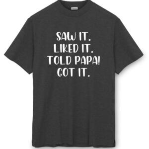Saw It Liked It Told Papa Got It T-Shirt (8)