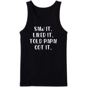Saw It Liked It Told Papa Got It Tanktop