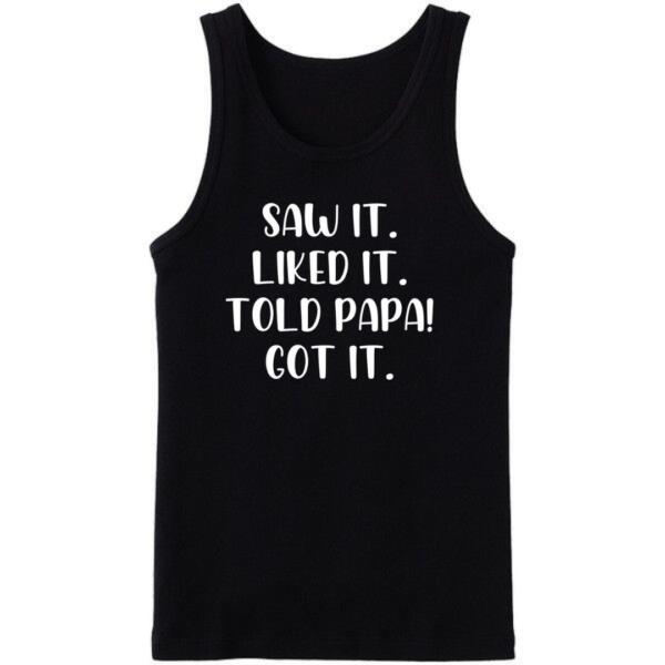 Saw It Liked It Told Papa Got It Tanktop