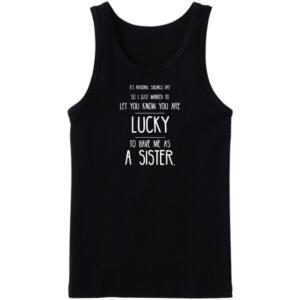 You Are Lucky To have Me As A Sister Tanktop