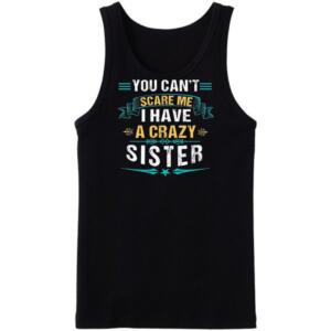 You Can't Scare Me I Have A Crazy Sister Tanktop