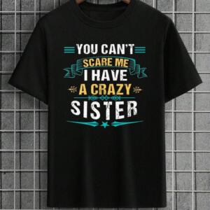 You Can't Scare Me I Have A Crazy Sister T-Shirt