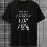 You're Are Lucky To Have Me As A Sister T-Shirt