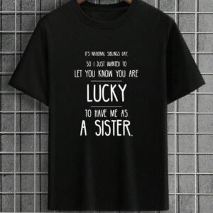 You're Are Lucky To Have Me As A Sister T-Shirt