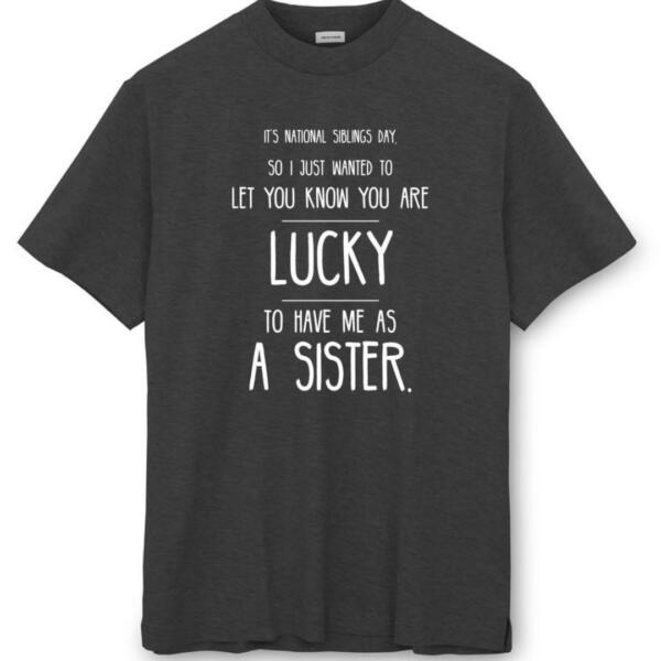 You're Are Lucky To Have Me As A Sister T-Shirt (8)