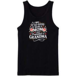 I Was So Good At Being Mom I Got promoted To Grandma Tanktop