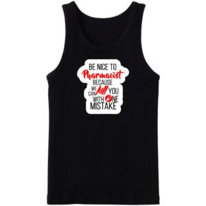 Be Nice To Pharmacist Because We Can Kill You With One Mistake Tanktop