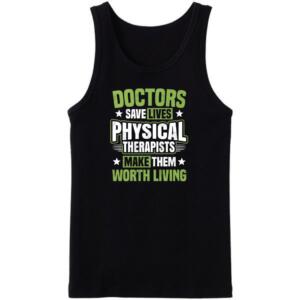 Doctors Save Lives Physical Therapists Make Them Worth Living Tanktop