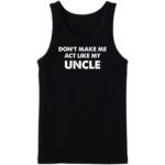 Don't Make Me Act Like My Uncle Tanktop