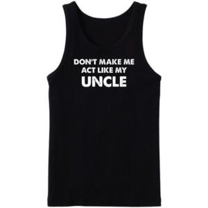 Don't Make Me Act Like My Uncle Tanktop
