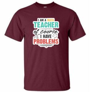 I Am A Math Teacher Of Course I Have Problems T-Shirt (4)