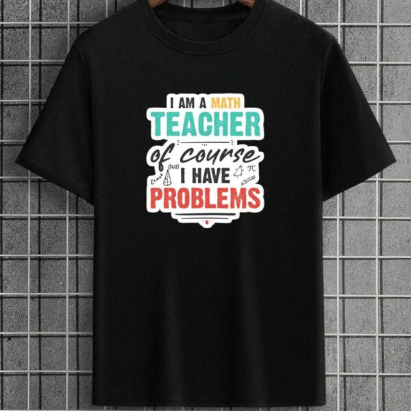 I Am A Math Teacher Of Course I Have Problems T-Shirt I Am A Math Teacher Of Course I Have Problems T-Shirt