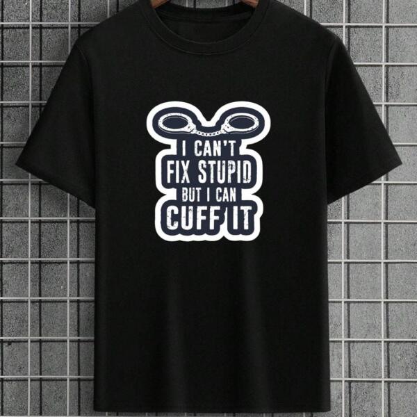 I Can't Fix Stupid But I Can Cuff It T-Shirt I Can't Fix Stupid But I Can Cuff It T-Shirt