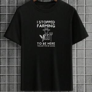 I Stopped Farming To Be Here T-Shirt