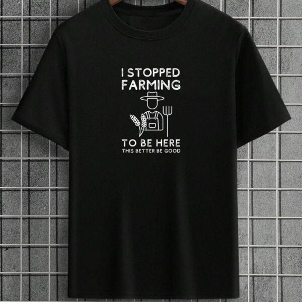 I Stopped Farming To Be Here T-Shirt I Stopped Farming To Be Here T-Shirt