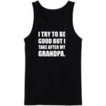 I Try To Be Good But I Take After My Grandpa Tanktop