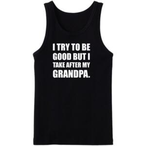 I Try To Be Good But I Take After My Grandpa Tanktop