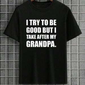 I Try To Be Good But I Take After My Grandpa T-shirt
