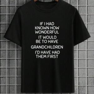If I Had Known How Wonderful It would Be To Have Grandchildren T-shirt