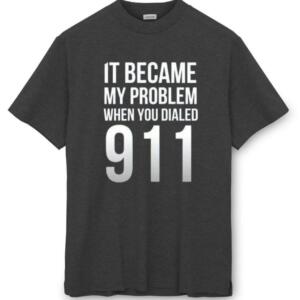 It Became My Problem When You Dialed 911 T-Shirt - Image 8