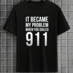 It Became My Problem When You Dialed 911 T-Shirt