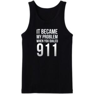 It Became My Problem When You Dialed 911 Tanktop