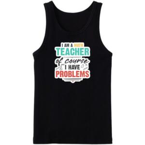 I Am A Math Teacher Of Course I Have Problems Tanktop