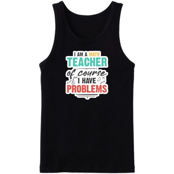 I Am A Math Teacher Of Course I Have Problems Tanktop