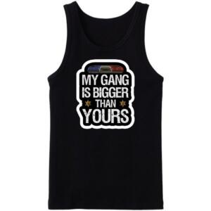 My Gang Is Bigger Than Yours Tanktop