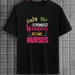 Only The Strongest Women Become Nurses T-Shirt