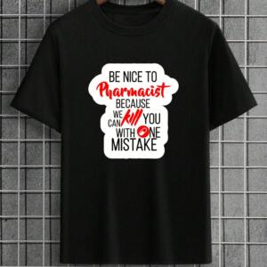 Be Nice To Pharmacist Because We Can Kill You With One Mistake T-Shirt