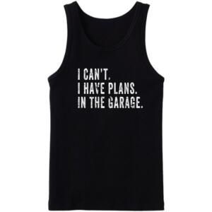 I Can't I Have Plans In The Garage Tanktop