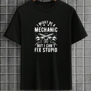 I Might Be A Mechanic But I Can't Fix Stupid T-Shirt